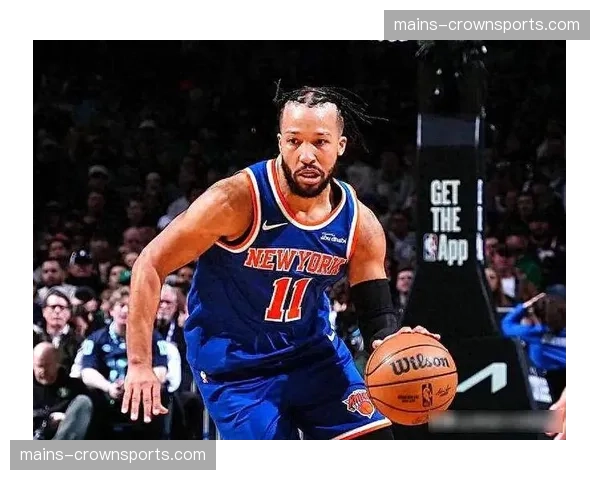 尼克斯布伦森唐斯双核驱动 球队攻防均衡性显著提升 尼克斯布伦森唐斯双核驱动 球队攻防均衡性显著提升